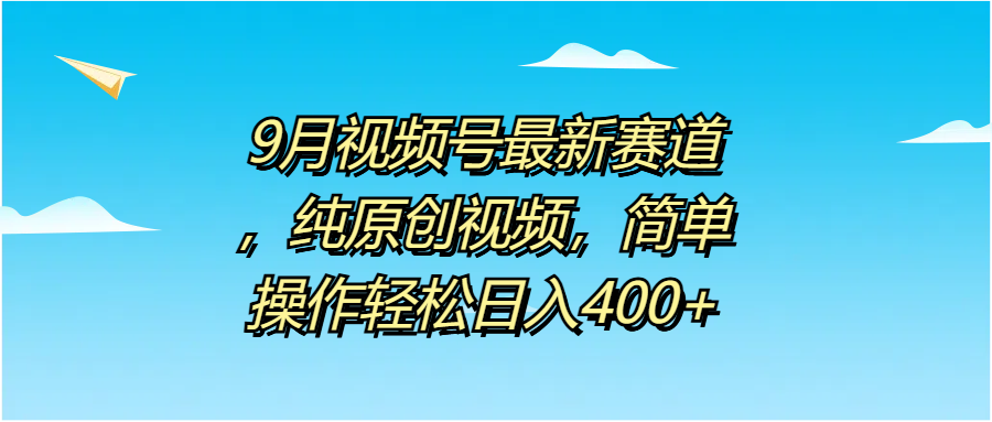 9月视频号最新赛道，纯原创视频，简单操作轻松日入400+青柠创客-网创项目资源站-副业项目-创业项目-搞钱项目青柠创客