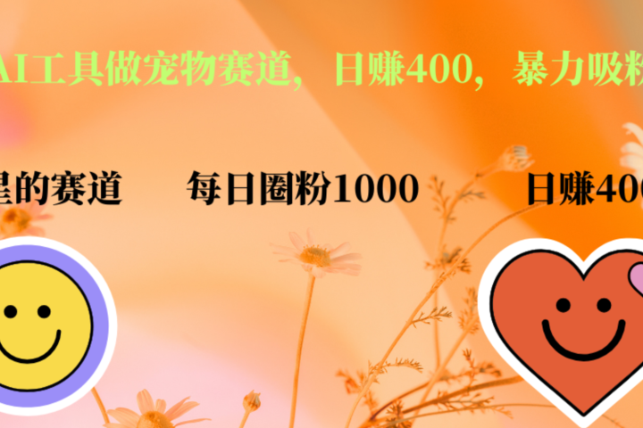 用免费AI工具做宠物赛道，日赚400，暴力吸粉和撸金青柠创客-网创项目资源站-副业项目-创业项目-搞钱项目青柠创客