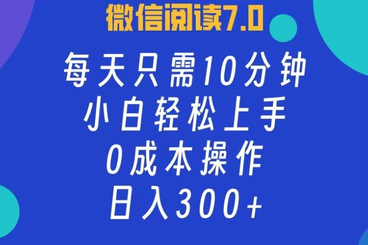 微信阅读7.0，每日10分钟，日收入300+，0成本小白轻松上手青柠创客-网创项目资源站-副业项目-创业项目-搞钱项目青柠创客