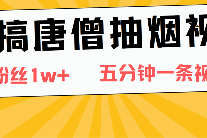 恶搞唐僧抽烟视频，日涨粉1W+，5分钟一条视频青柠创客-网创项目资源站-副业项目-创业项目-搞钱项目青柠创客