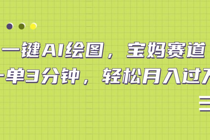 AI绘图，宝妈赛道，一键生成，轻松月入上万青柠创客-网创项目资源站-副业项目-创业项目-搞钱项目青柠创客