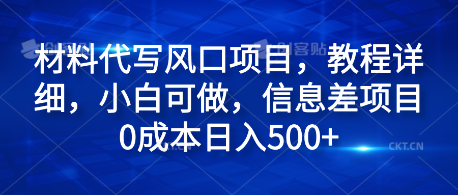 材料代写风口项目，教程详细，小白可做，信息差项目0成本日入500+青柠创客-网创项目资源站-副业项目-创业项目-搞钱项目青柠创客