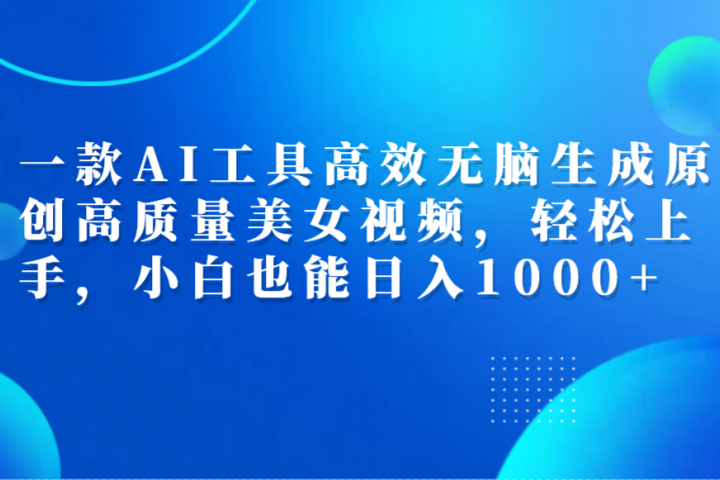 一款AI工具高效无脑生成原创高质量美女视频，轻松上手，小白也能日入1000+青柠创客-网创项目资源站-副业项目-创业项目-搞钱项目青柠创客