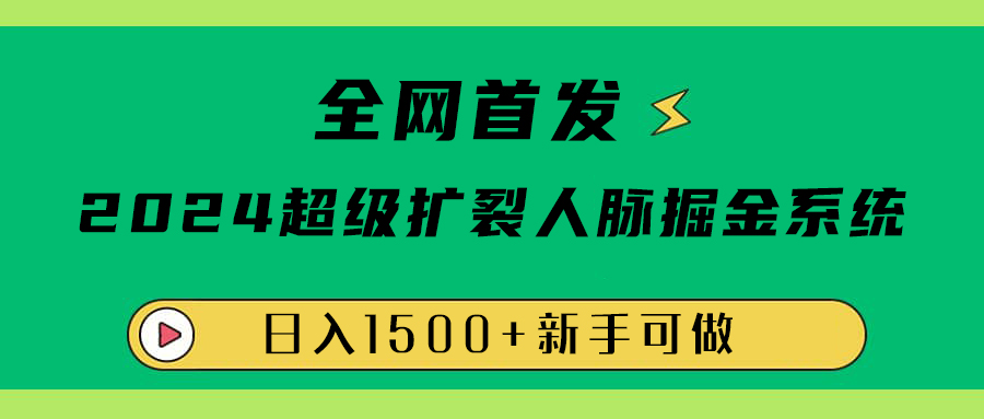 全网首发：2024超级扩列，人脉掘金系统，日入1500+青柠创客-网创项目资源站-副业项目-创业项目-搞钱项目青柠创客