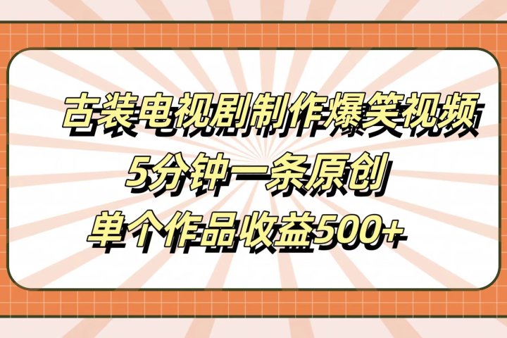 古装电视剧制作爆笑视频,5分钟一条原创,单个作品收益500+青柠创客-网创项目资源站-副业项目-创业项目-搞钱项目青柠创客