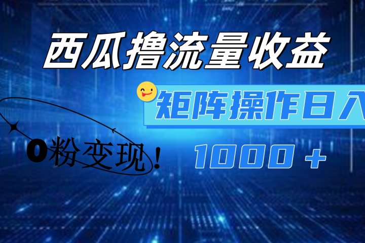西瓜视频撸流量，简单上手，0粉变现矩阵操作！日入1000＋青柠创客-网创项目资源站-副业项目-创业项目-搞钱项目青柠创客