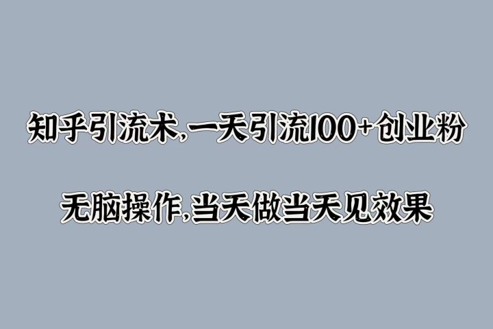 知乎引流术，一天引流100+创业粉，无脑操作，当天做当天见效果青柠创客-网创项目资源站-副业项目-创业项目-搞钱项目青柠创客