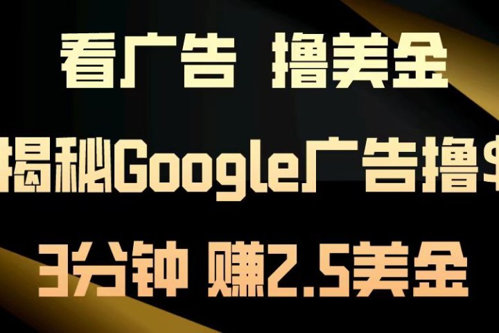 看广告，撸美金！3分钟赚2.5美金！日入200美金不是梦！揭秘Google广告撸美金全攻略！青柠创客-网创项目资源站-副业项目-创业项目-搞钱项目青柠创客