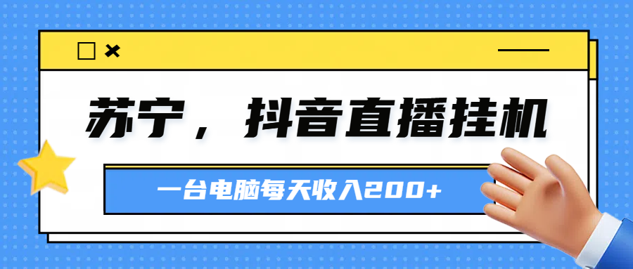 苏宁，抖音直播挂机，正规渠道一台电脑每天4-5小时收益200元青柠创客-网创项目资源站-副业项目-创业项目-搞钱项目青柠创客