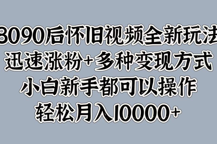 8090后怀旧视频全新玩法，迅速涨粉+多种变现方式，小白新手都可以操作，轻松月入10000+青柠创客-网创项目资源站-副业项目-创业项目-搞钱项目青柠创客