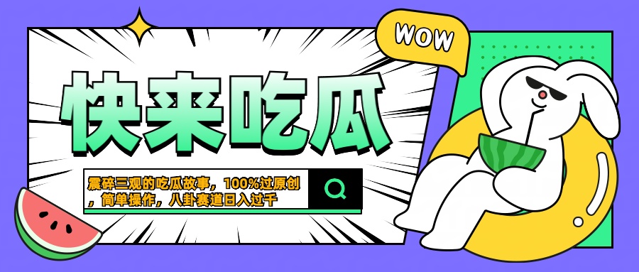 震碎三观的吃瓜故事，一键生成100%过原创，猎奇八卦赛道，简单操作日入过千青柠创客-网创项目资源站-副业项目-创业项目-搞钱项目青柠创客