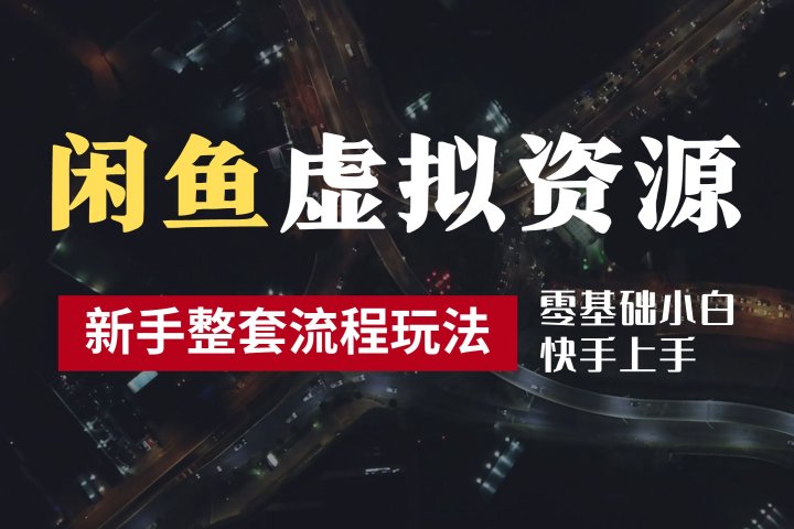 2024最新闲鱼虚拟资源玩法，养号到出单整套流程，多管道收益，零基础小白快手上手，每天2小时月收入过万青柠创客-网创项目资源站-副业项目-创业项目-搞钱项目青柠创客