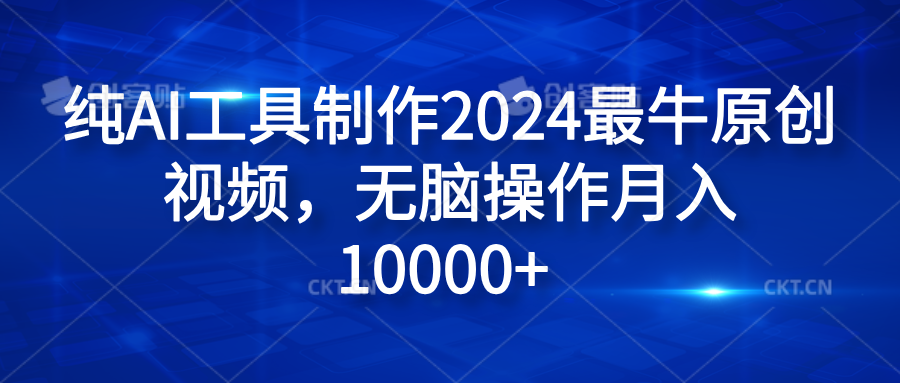 纯AI工具制作2024最牛原创视频，无脑操作月入10000+青柠创客-网创项目资源站-副业项目-创业项目-搞钱项目青柠创客