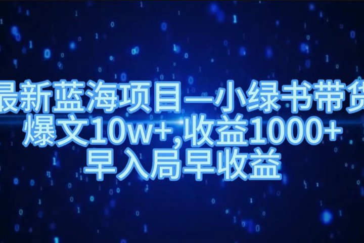 最新蓝海项目小绿书带货，爆文10w＋，收益1000＋，早入局早获益！！青柠创客-网创项目资源站-副业项目-创业项目-搞钱项目青柠创客