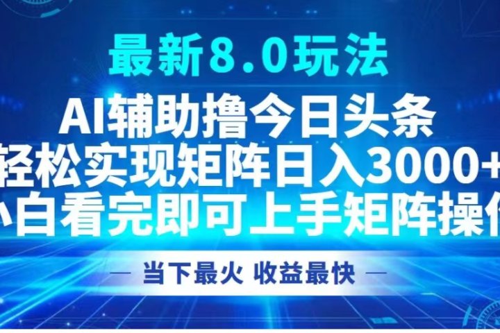 最新8.0玩法 AI辅助撸今日头条轻松实现矩阵日入3000+小白看完即可上手矩阵操作当下最火 收益最快青柠创客-网创项目资源站-副业项目-创业项目-搞钱项目青柠创客