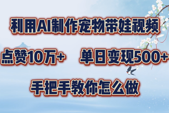 利用AI制作宠物带娃视频，轻松涨粉，点赞10万+，单日变现三位数！手把手教你怎么做青柠创客-网创项目资源站-副业项目-创业项目-搞钱项目青柠创客