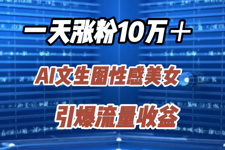 一天涨粉10万＋，AI文生图性感美女，引爆流量收益青柠创客-网创项目资源站-副业项目-创业项目-搞钱项目青柠创客