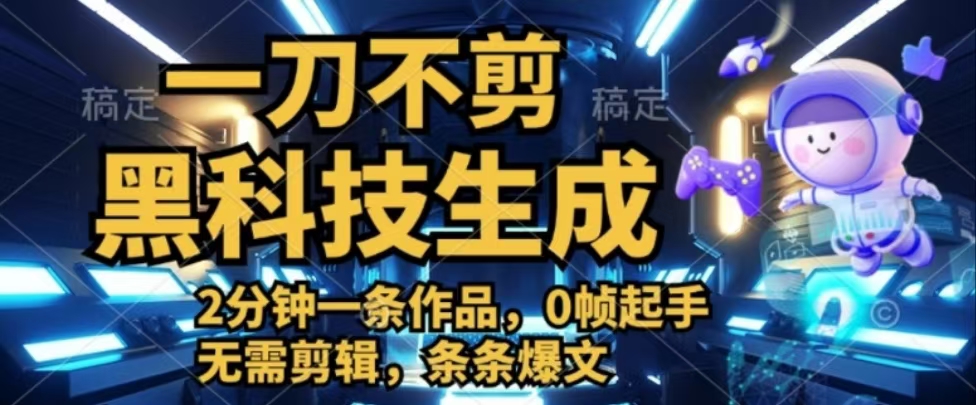 一刀不剪，黑科技生成，2分钟一条作品，0帧起手无需剪辑，条条爆文青柠创客-网创项目资源站-副业项目-创业项目-搞钱项目青柠创客