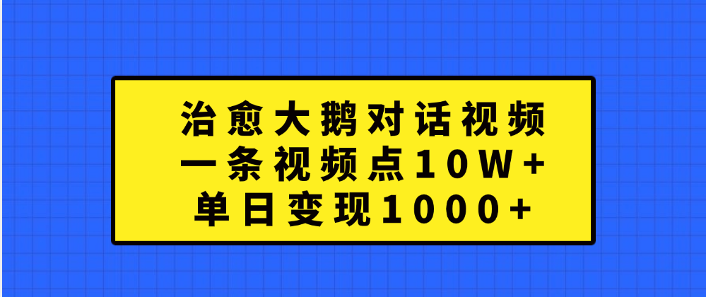 治愈大鹅对话一条视频点赞 10W+，单日变现1000+青柠创客-网创项目资源站-副业项目-创业项目-搞钱项目青柠创客
