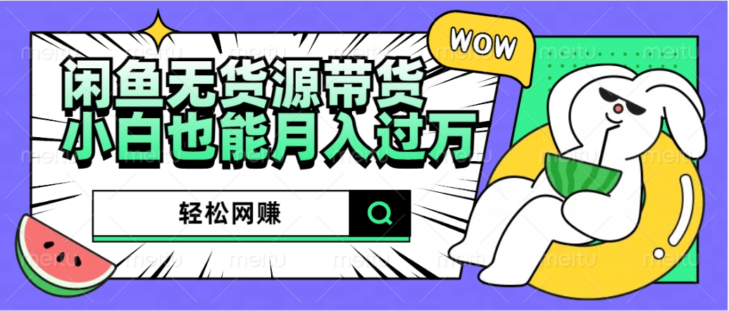 闲鱼无货源带货：轻松网赚，小白也能月入过万的秘密武器青柠创客-网创项目资源站-副业项目-创业项目-搞钱项目青柠创客