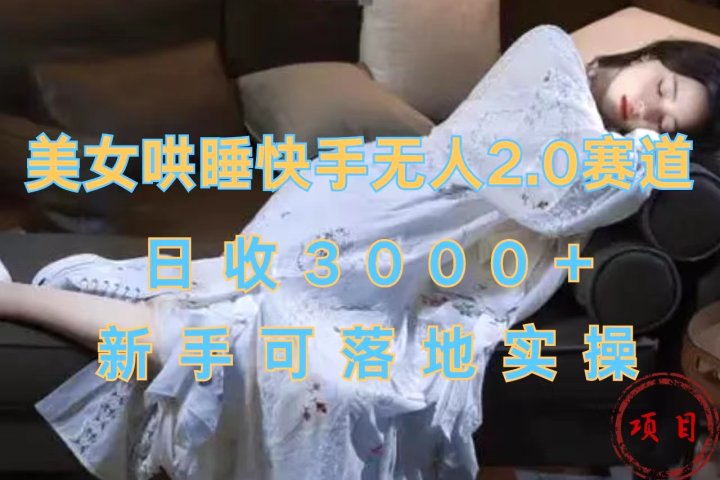 美女哄睡快手无人2.0赛道，日收3000+，新手可落地实操青柠创客-网创项目资源站-副业项目-创业项目-搞钱项目青柠创客