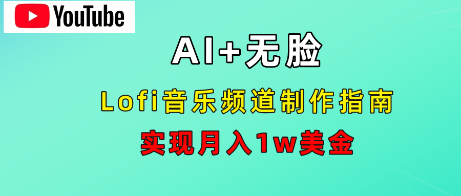 AI音乐Lofi频道秘籍：无需露脸，月入1w美金！青柠创客-网创项目资源站-副业项目-创业项目-搞钱项目青柠创客