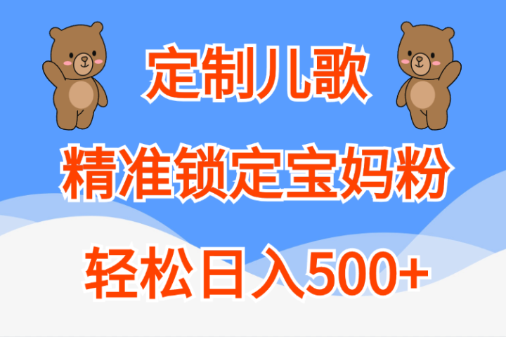 定制儿歌精准锁定宝妈粉，轻松日入500+青柠创客-网创项目资源站-副业项目-创业项目-搞钱项目青柠创客