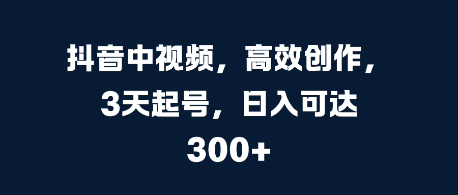 抖音中视频，高效创作，3天起号，日入可达300+青柠创客-网创项目资源站-副业项目-创业项目-搞钱项目青柠创客