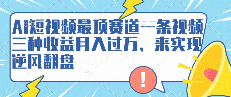 AI短视频最顶赛道，一条视频三种收益月入过万、来实现逆风翻盘青柠创客-网创项目资源站-副业项目-创业项目-搞钱项目青柠创客