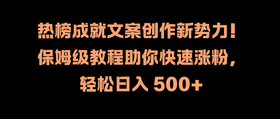 热榜成就文案创作新势力！保姆级教程助你快速涨粉，轻松日入 500+青柠创客-网创项目资源站-副业项目-创业项目-搞钱项目青柠创客