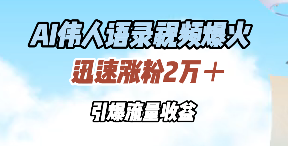 AI伟人语录视频爆火，迅速涨粉2万＋，引爆流量收益青柠创客-网创项目资源站-副业项目-创业项目-搞钱项目青柠创客