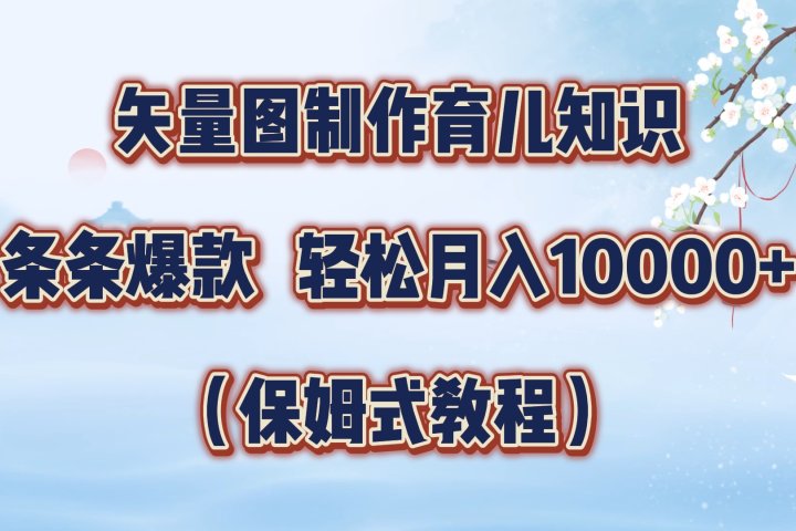 矢量图制作育儿知识，条条爆款，月入10000+（保姆式教程）青柠创客-网创项目资源站-副业项目-创业项目-搞钱项目青柠创客