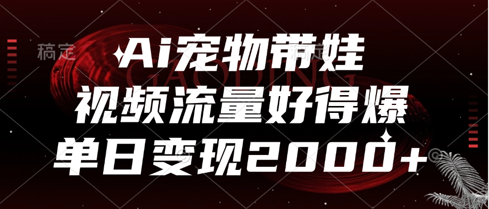 Ai宠物带娃,视频流量好得爆,单日变现2000+青柠创客-网创项目资源站-副业项目-创业项目-搞钱项目青柠创客