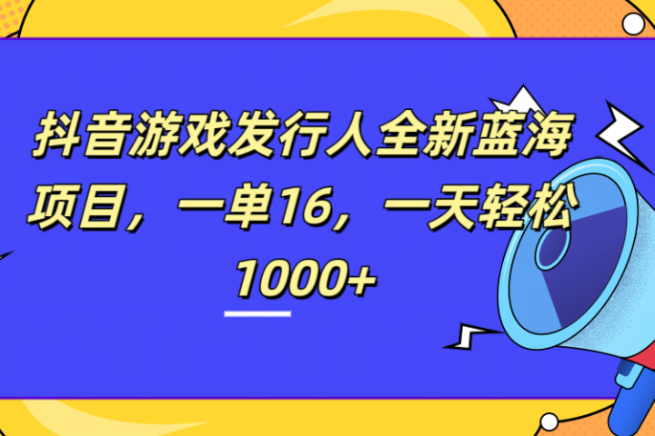 全新抖音游戏发行人蓝海项目，一单16，一天轻松1000+青柠创客-网创项目资源站-副业项目-创业项目-搞钱项目青柠创客