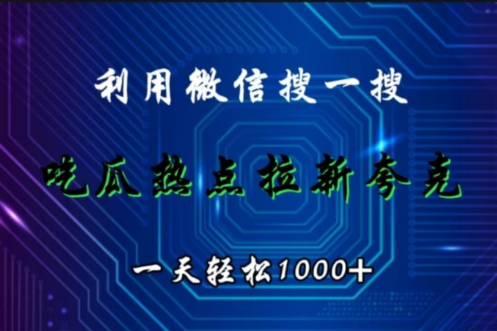 利用微信搜一搜，吃瓜热点拉新夸克，一天轻松1000+青柠创客-网创项目资源站-副业项目-创业项目-搞钱项目青柠创客