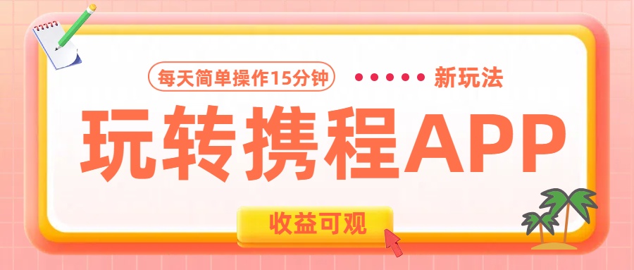 玩转携程APP新玩法，每天简单操作15分钟，收益可观!青柠创客-网创项目资源站-副业项目-创业项目-搞钱项目青柠创客