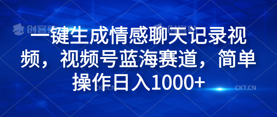 一键生成情感聊天记录视频，视频号蓝海赛道，简单操作日入1000+青柠创客-网创项目资源站-副业项目-创业项目-搞钱项目青柠创客