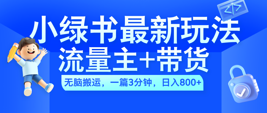 2024小绿书流量主+带货最新玩法，AI无脑搬运，一篇图文3分钟，日入800+青柠创客-网创项目资源站-副业项目-创业项目-搞钱项目青柠创客