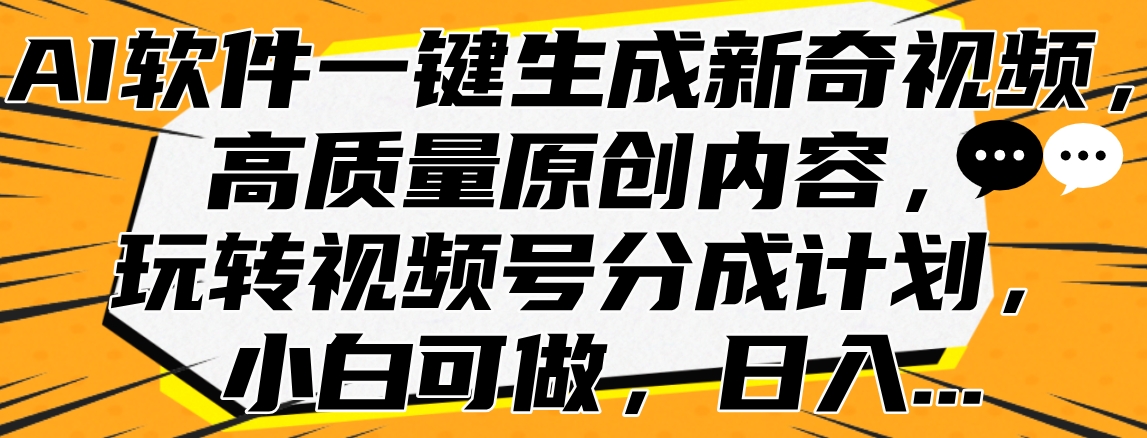 AI软件一键生成新奇视频，高质量原创内容，玩转视频号分成计划，小白可做，日入…青柠创客-网创项目资源站-副业项目-创业项目-搞钱项目青柠创客
