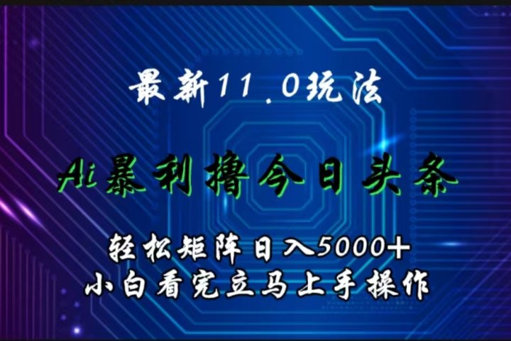 最新11.0玩法 AI辅助撸今日头条轻松实现矩阵日入5000+小白看完即可上手矩阵操作青柠创客-网创项目资源站-副业项目-创业项目-搞钱项目青柠创客