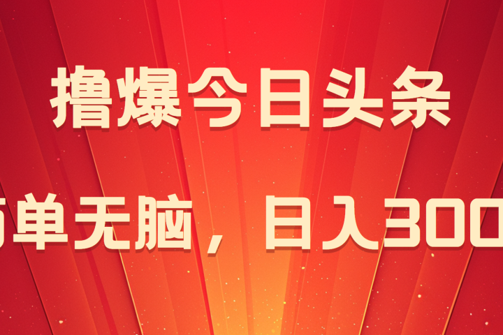 撸爆今日头条，简单无脑，日入300+青柠创客-网创项目资源站-副业项目-创业项目-搞钱项目青柠创客