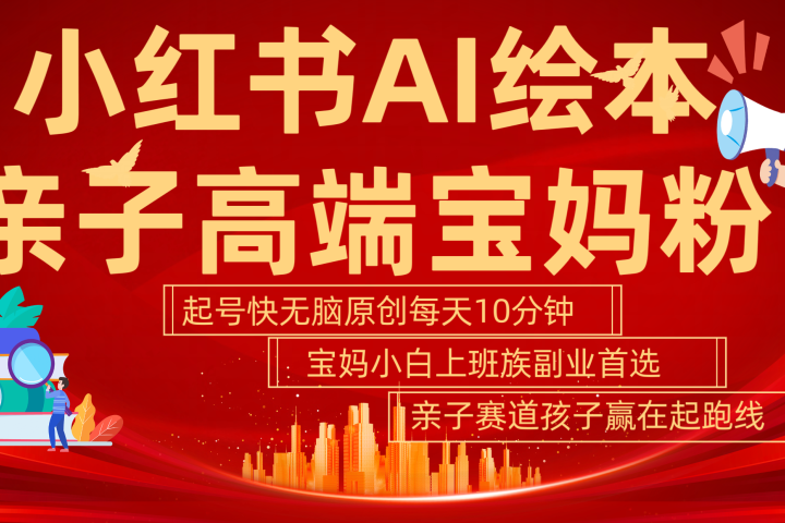 小红书AI绘本  亲子赛道  高端宝妈粉 起号快 五分钟无脑原创 小白 宝妈 上班族副业 无脑冲  轻松玩赚副业青柠创客-网创项目资源站-副业项目-创业项目-搞钱项目青柠创客