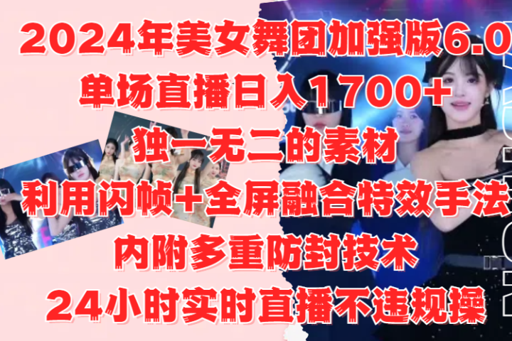 2024年美女舞团加强版6.0，单场直播日入1700+，独一无二的素材，利用闪帧+全屏融合特效手法，内附多重防封技术，24小时实时直播不违规操，不管是想搞工作室，还是刚接触自媒体的小白都可以轻松驾驭青柠创客-网创项目资源站-副业项目-创业项目-搞钱项目青柠创客
