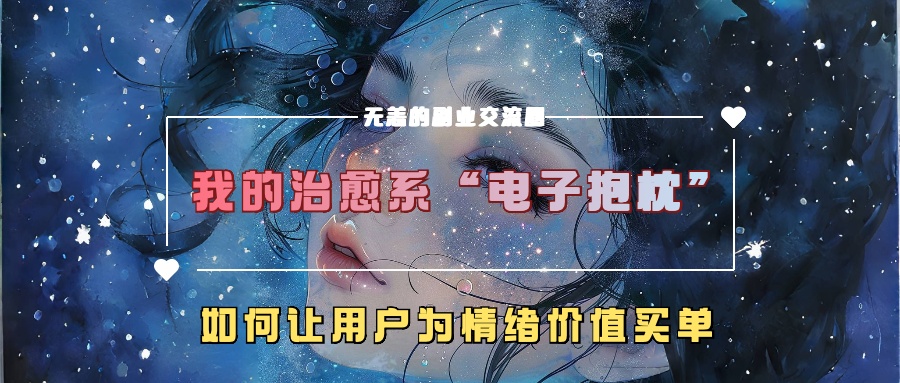 我的治愈系“电子抱枕”，如何让用户为情绪价值买单！青柠创客-网创项目资源站-副业项目-创业项目-搞钱项目青柠创客