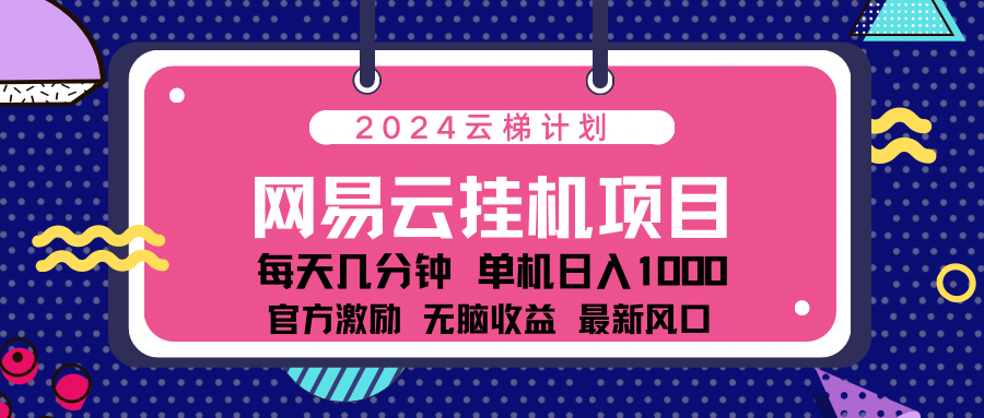 2024网易云云挂机项目！日入1000无脑收益！青柠创客-网创项目资源站-副业项目-创业项目-搞钱项目青柠创客