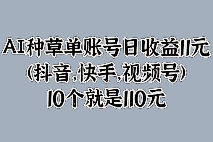 AI种草单账号日收益11元(抖音，快手，视频号)，10个就是110元青柠创客-网创项目资源站-副业项目-创业项目-搞钱项目青柠创客
