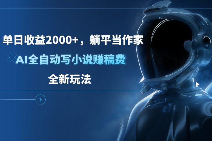 单日收益2000+，躺平当作家，AI全自动写小说赚稿费，全新玩法青柠创客-网创项目资源站-副业项目-创业项目-搞钱项目青柠创客