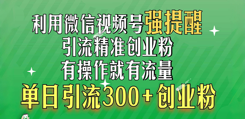 利用微信视频号“强提醒”功能，引流精准创业粉，有操作就有流量，单日引流300+创业粉青柠创客-网创项目资源站-副业项目-创业项目-搞钱项目青柠创客