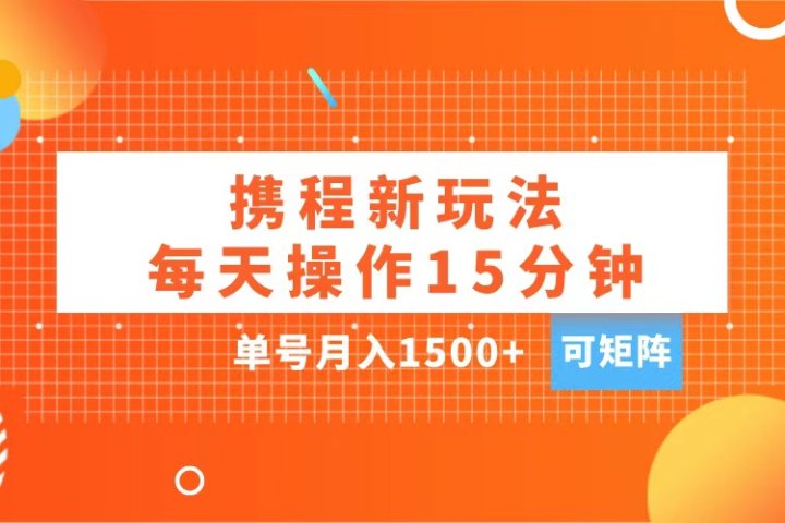 玩赚携程APP,每天简单操作15分钟,单号月入1500+,可矩阵青柠创客-网创项目资源站-副业项目-创业项目-搞钱项目青柠创客