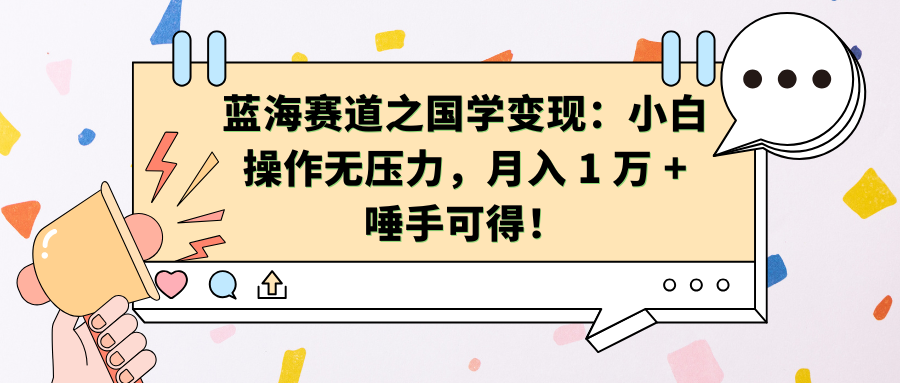 蓝海赛道之国学变现：小白操作无压力，月入 1 万 + 唾手可得！青柠创客-网创项目资源站-副业项目-创业项目-搞钱项目青柠创客